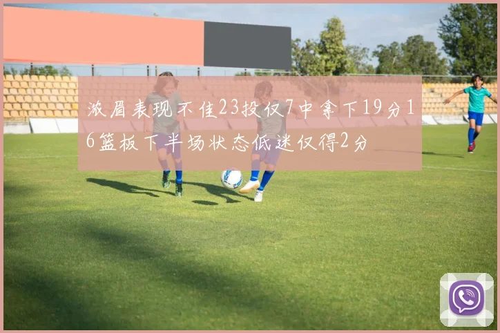 浓眉表现不佳23投仅7中拿下19分16篮板下半场状态低迷仅得2分
