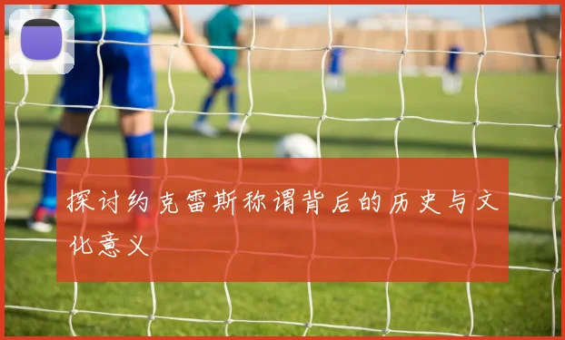 探讨约克雷斯称谓背后的历史与文化意义
