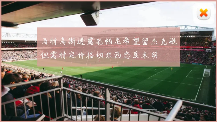 马特乌斯透露孔帕尼希望留杰克逊但需特定价格切尔西态度未明