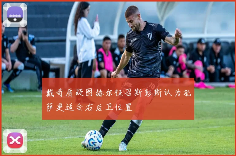 戴奇质疑图赫尔征召斯彭斯认为孔萨更适合右后卫位置