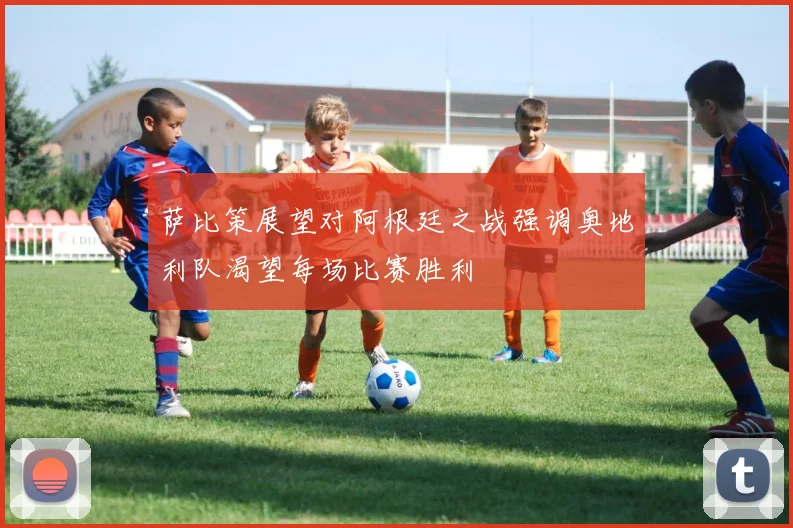 萨比策展望对阿根廷之战强调奥地利队渴望每场比赛胜利