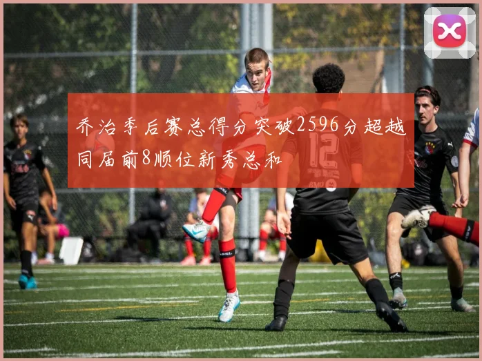乔治季后赛总得分突破2596分超越同届前8顺位新秀总和