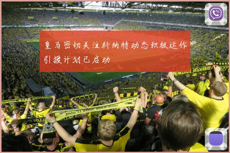 皇马密切关注科纳特动态积极运作引援计划已启动