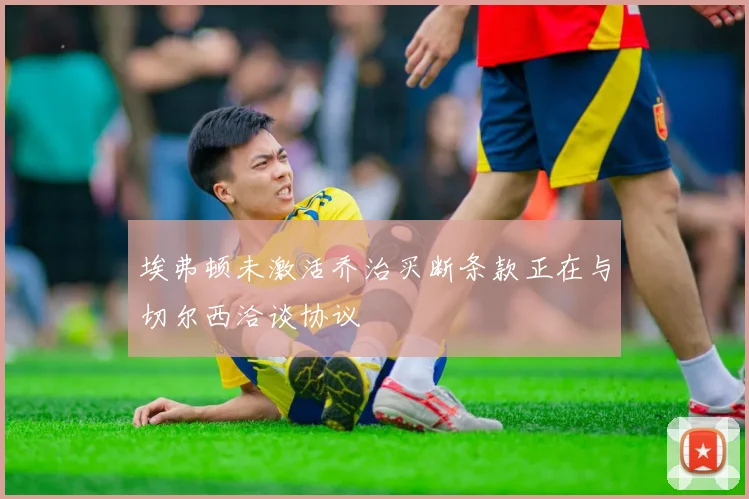 埃弗顿未激活乔治买断条款正在与切尔西洽谈协议