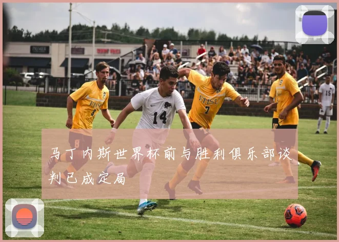 马丁内斯世界杯前与胜利俱乐部谈判已成定局