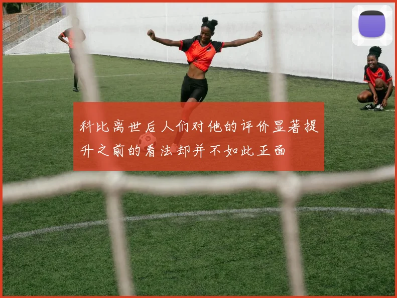 科比离世后人们对他的评价显著提升之前的看法却并不如此正面